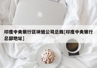 印度中央银行区块链公司总裁[印度中央银行总部地址]