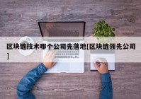 区块链技术哪个公司先落地[区块链领先公司]