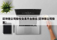 区块链公司股权交易平台排名[区块链公司股票]