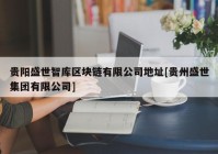 贵阳盛世智库区块链有限公司地址[贵州盛世集团有限公司]