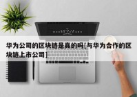 华为公司的区块链是真的吗[与华为合作的区块链上市公司]