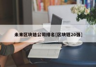 未来区块链公司排名[区块链20强]