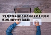 河北雄安区块链概念股有哪些公司上市[雄安区块链项目管理平台客服]