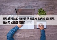 区块链科技公司经营范围是哪些内容呢[区块链公司的经营范围]