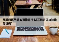 互联网区块链公司是做什么[互联网区块链是传销吗]