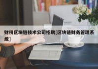 财税区块链技术公司招聘[区块链财务管理系统]