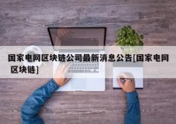 国家电网区块链公司最新消息公告[国家电网 区块链]