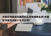 中国区块链龙头最好的公司有哪些名单[中国区块链技术前十名的公司]