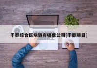 于都综合区块链有哪些公司[于都项目]