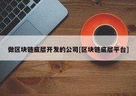 做区块链底层开发的公司[区块链底层平台]