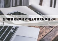 全球排名的区块链公司[全球最大区块链公司]