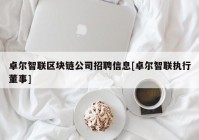 卓尔智联区块链公司招聘信息[卓尔智联执行董事]