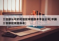 工信部认可的可信区块链技术平台公司[中国工信部区块链协会]