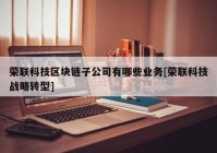 荣联科技区块链子公司有哪些业务[荣联科技战略转型]