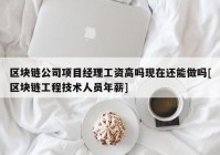 区块链公司项目经理工资高吗现在还能做吗[区块链工程技术人员年薪]