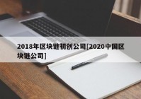 2018年区块链初创公司[2020中国区块链公司]