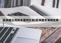 区块链公司和交易所区别[区块链交易所优势]