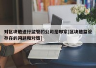 对区块链进行监管的公司是哪家[区块链监管存在的问题和对策]