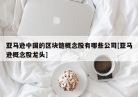 亚马逊中国的区块链概念股有哪些公司[亚马逊概念股龙头]