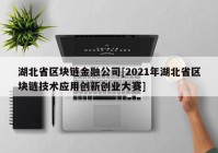 湖北省区块链金融公司[2021年湖北省区块链技术应用创新创业大赛]