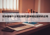 区块链哪个公司比较好[区块链比较好的公司]