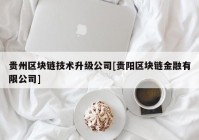 贵州区块链技术升级公司[贵阳区块链金融有限公司]