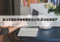 武汉乐展区块链有限责任公司[武汉乐荟房产]