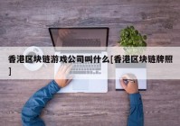 香港区块链游戏公司叫什么[香港区块链牌照]