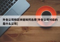 外包公司和区块链如何选择[外包公司对应的是什么公司]