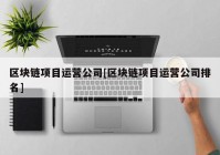 区块链项目运营公司[区块链项目运营公司排名]