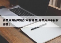 再生资源区块链公司有哪些[再生资源平台有哪些]