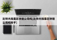 比特大陆是区块链公司吗[比特大陆是区块链公司吗知乎]