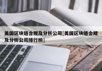 美国区块链合规及分析公司[美国区块链合规及分析公司排行榜]