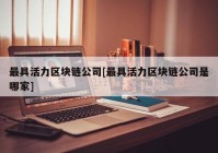 最具活力区块链公司[最具活力区块链公司是哪家]